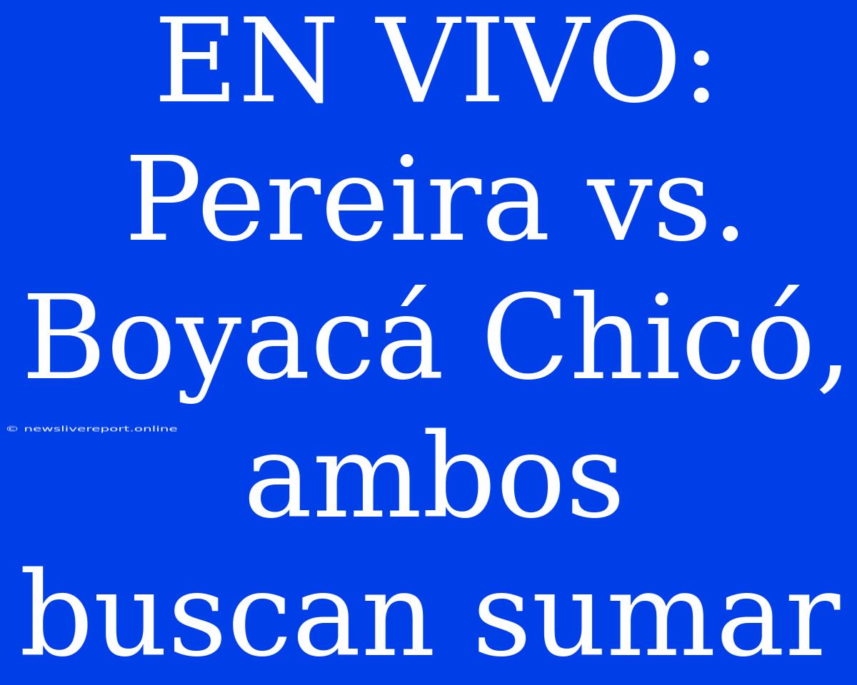 EN VIVO: Pereira Vs. Boyacá Chicó, Ambos Buscan Sumar