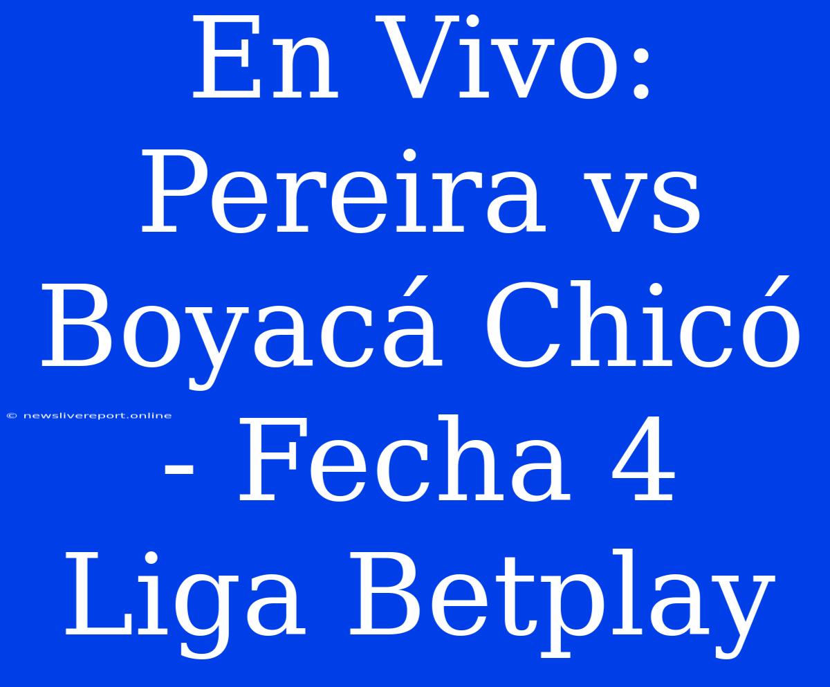 En Vivo: Pereira Vs Boyacá Chicó - Fecha 4 Liga Betplay