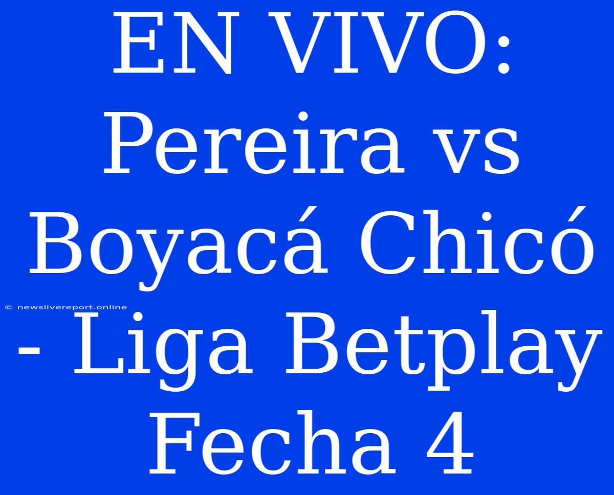 EN VIVO: Pereira Vs Boyacá Chicó - Liga Betplay Fecha 4