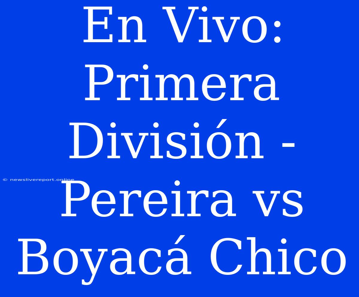 En Vivo: Primera División - Pereira Vs Boyacá Chico