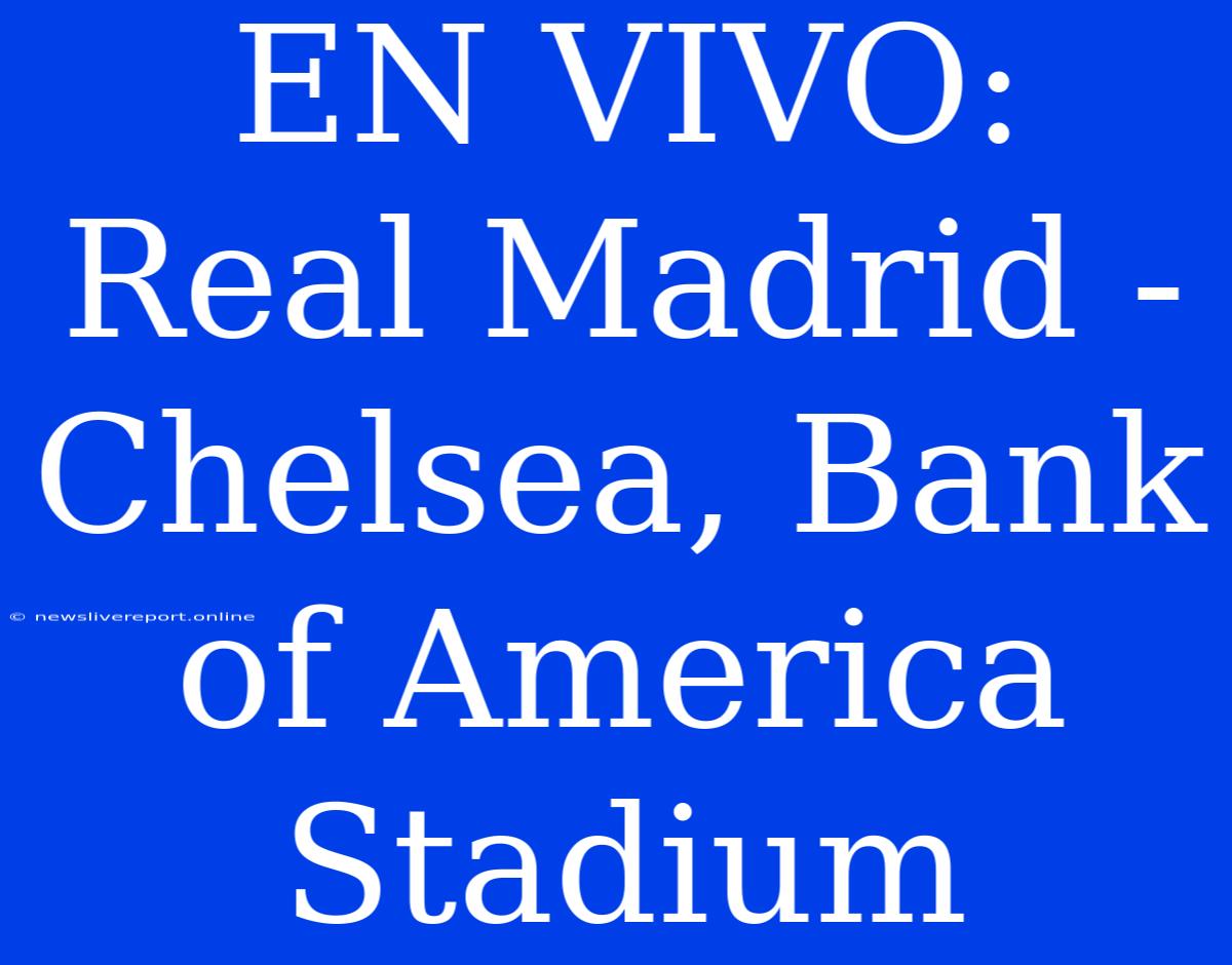 EN VIVO: Real Madrid - Chelsea, Bank Of America Stadium