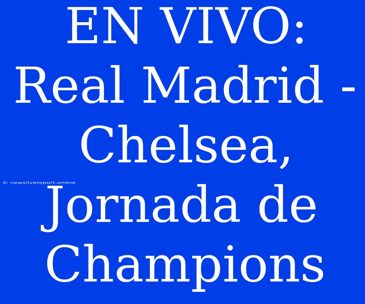 EN VIVO: Real Madrid - Chelsea, Jornada De Champions