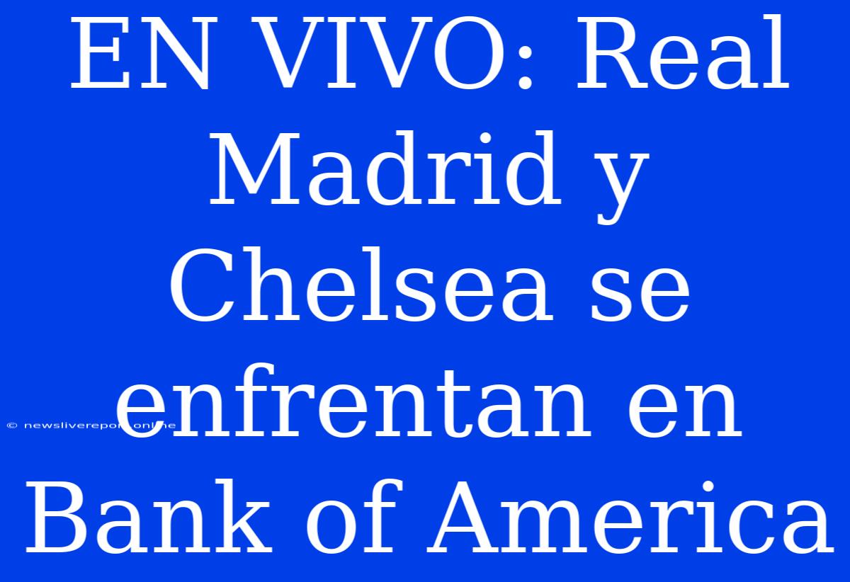 EN VIVO: Real Madrid Y Chelsea Se Enfrentan En Bank Of America