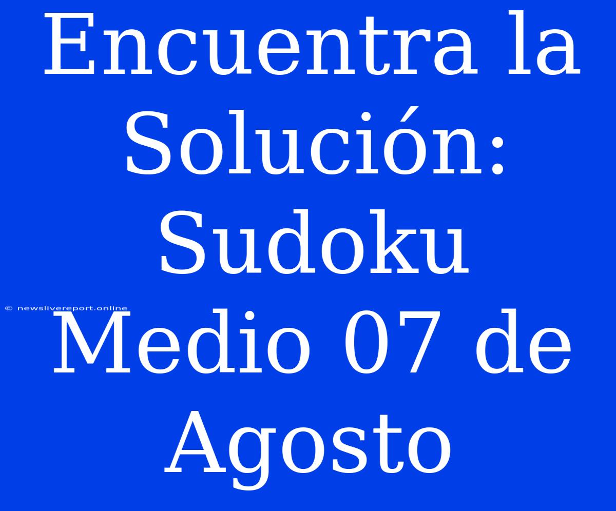 Encuentra La Solución: Sudoku Medio 07 De Agosto