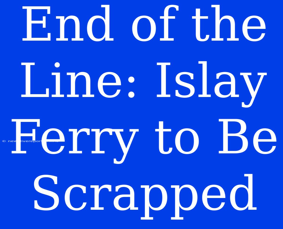 End Of The Line: Islay Ferry To Be Scrapped