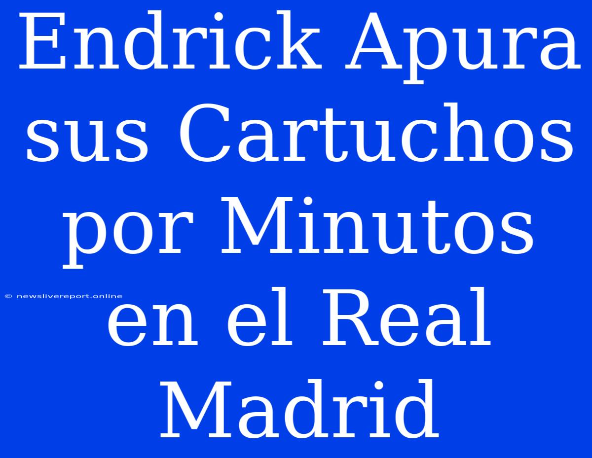 Endrick Apura Sus Cartuchos Por Minutos En El Real Madrid