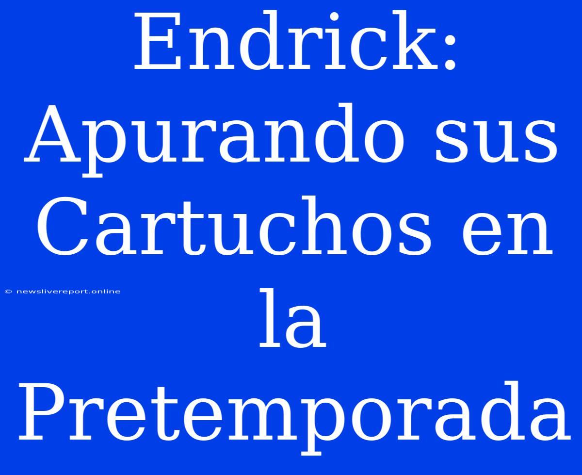 Endrick: Apurando Sus Cartuchos En La Pretemporada