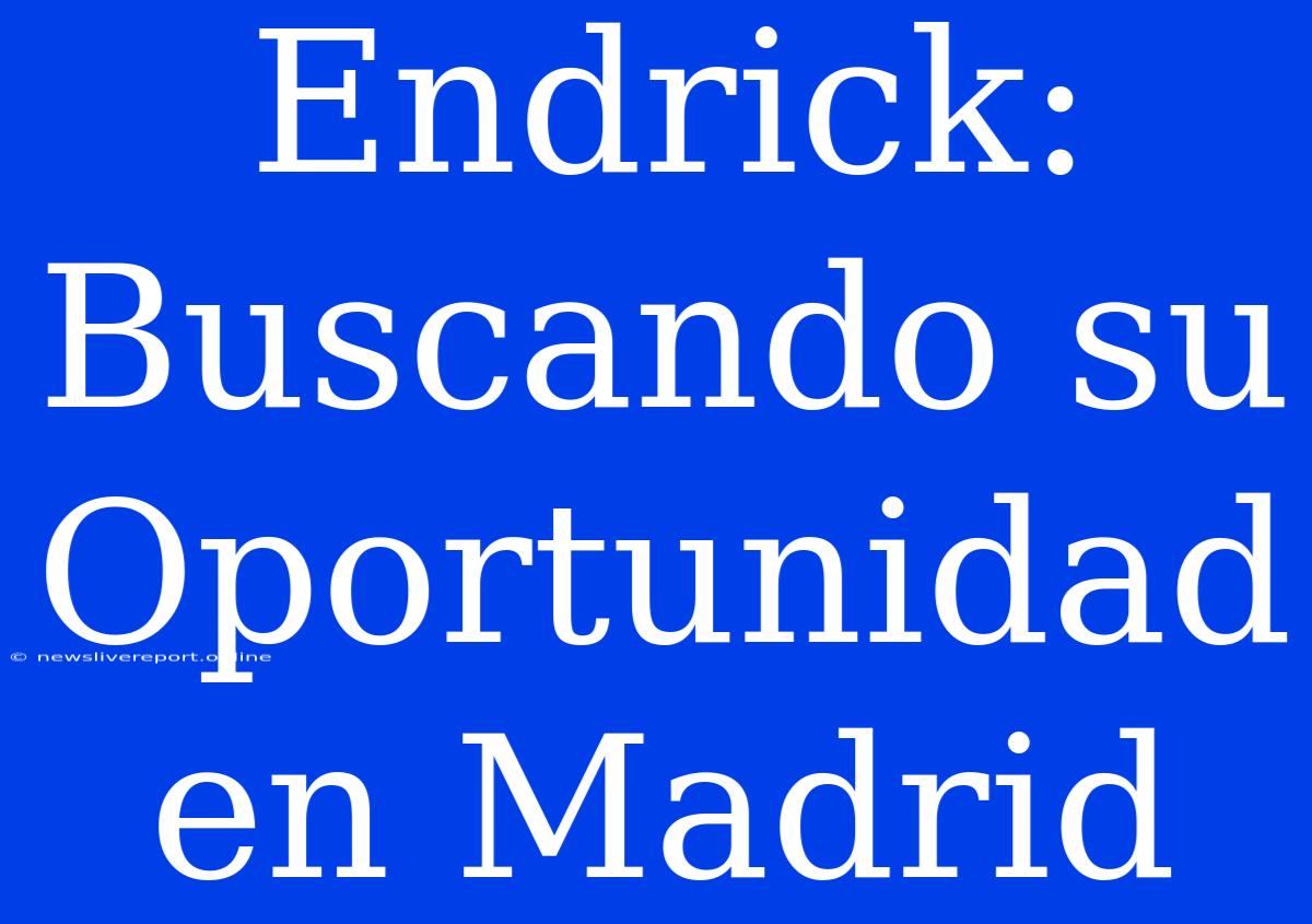 Endrick: Buscando Su Oportunidad En Madrid