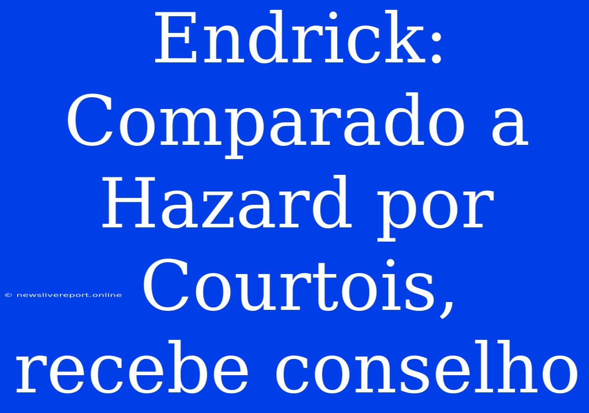 Endrick: Comparado A Hazard Por Courtois, Recebe Conselho