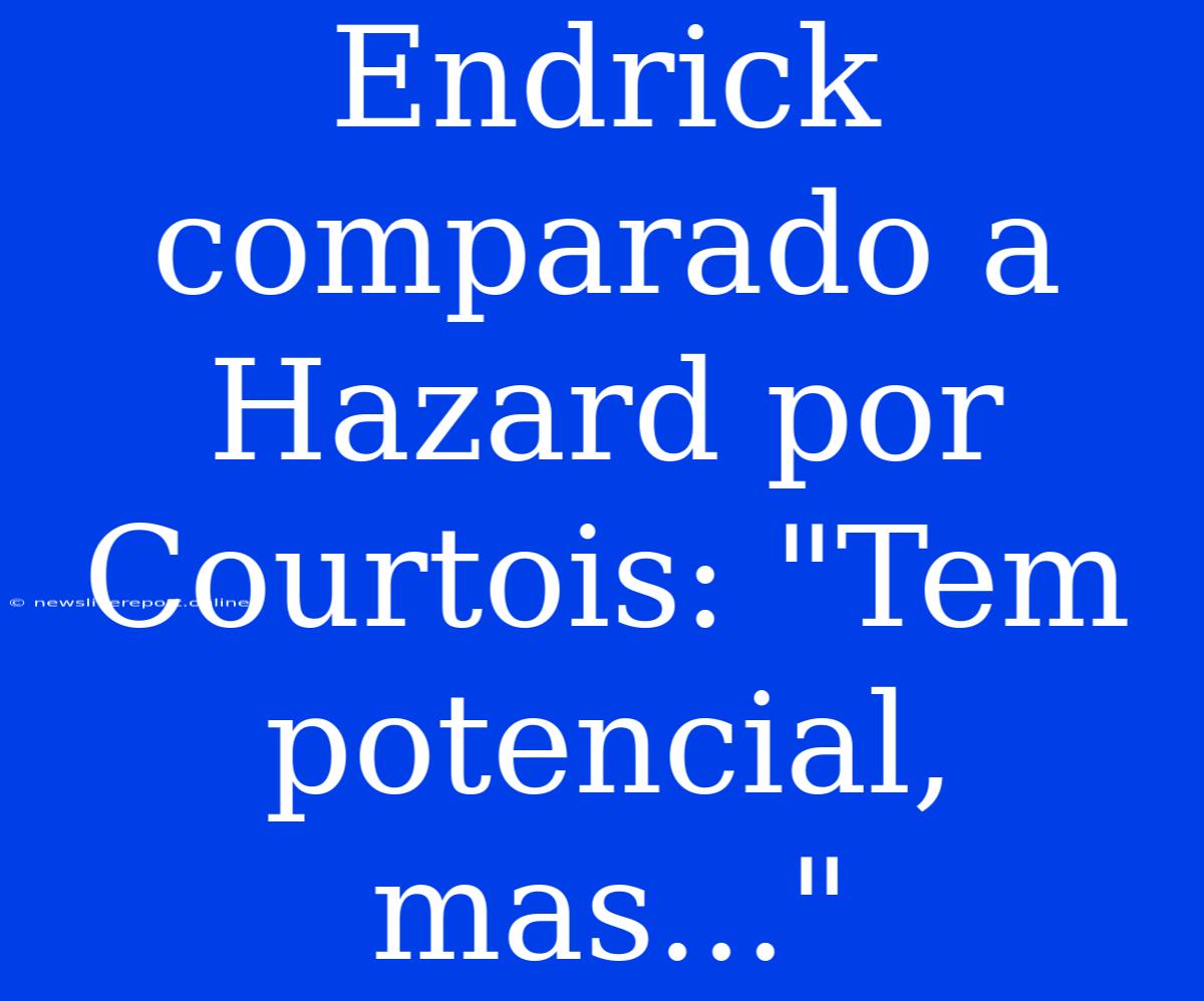 Endrick Comparado A Hazard Por Courtois: 