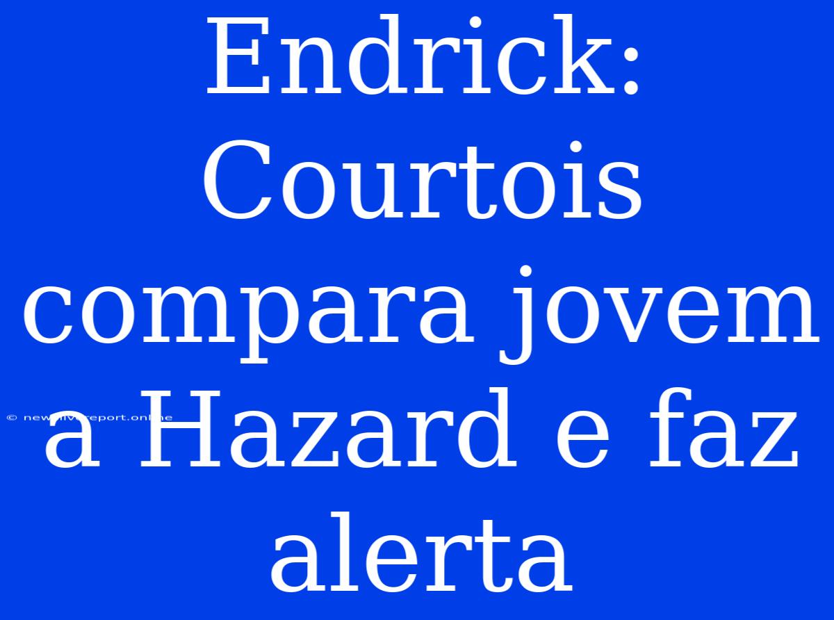 Endrick: Courtois Compara Jovem A Hazard E Faz Alerta