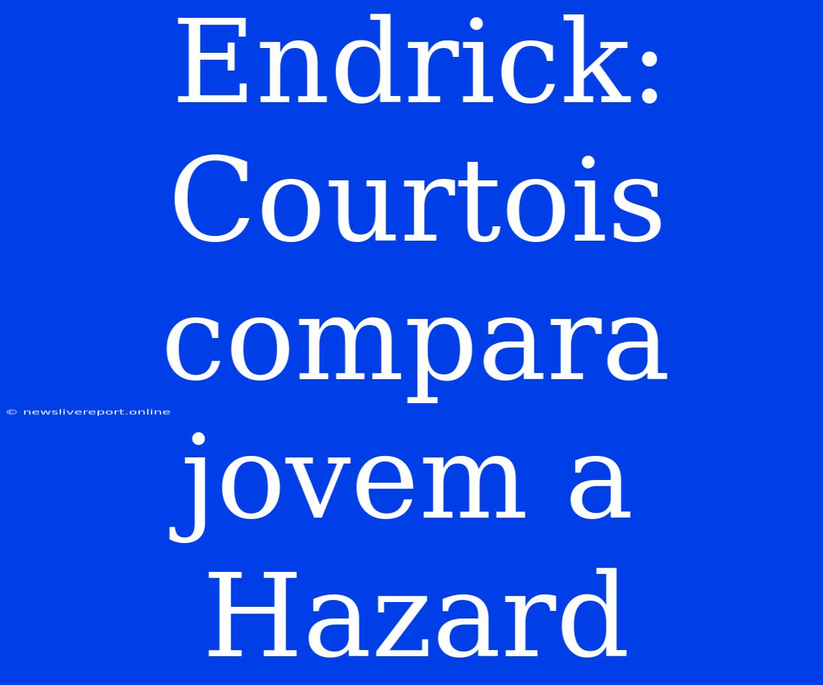 Endrick: Courtois Compara Jovem A Hazard