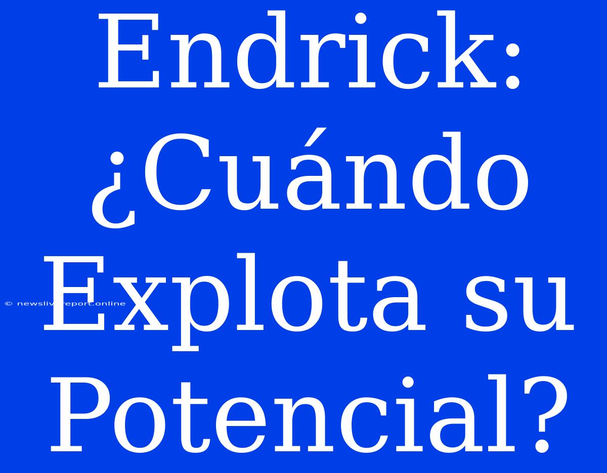 Endrick: ¿Cuándo Explota Su Potencial?