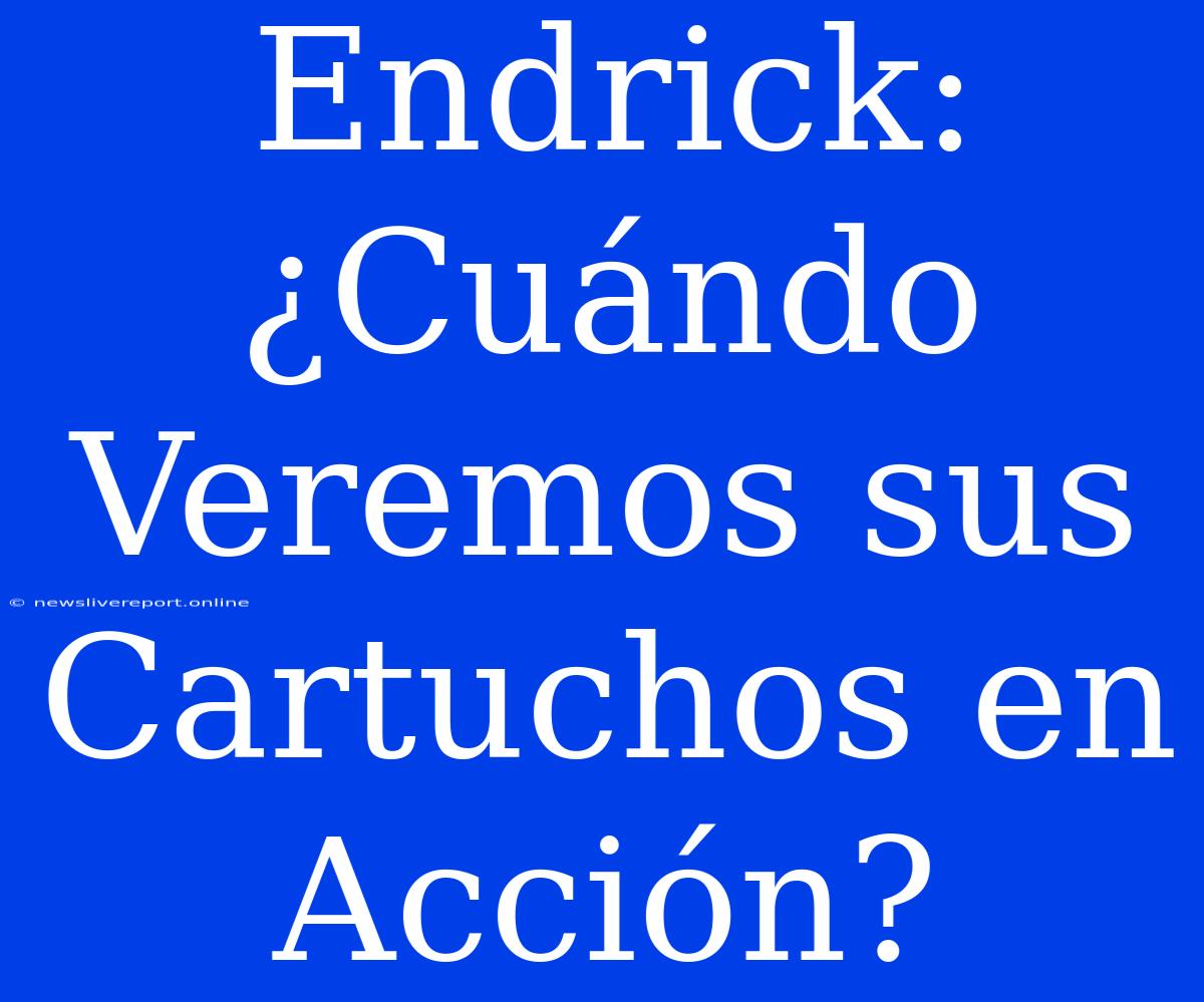 Endrick: ¿Cuándo Veremos Sus Cartuchos En Acción?