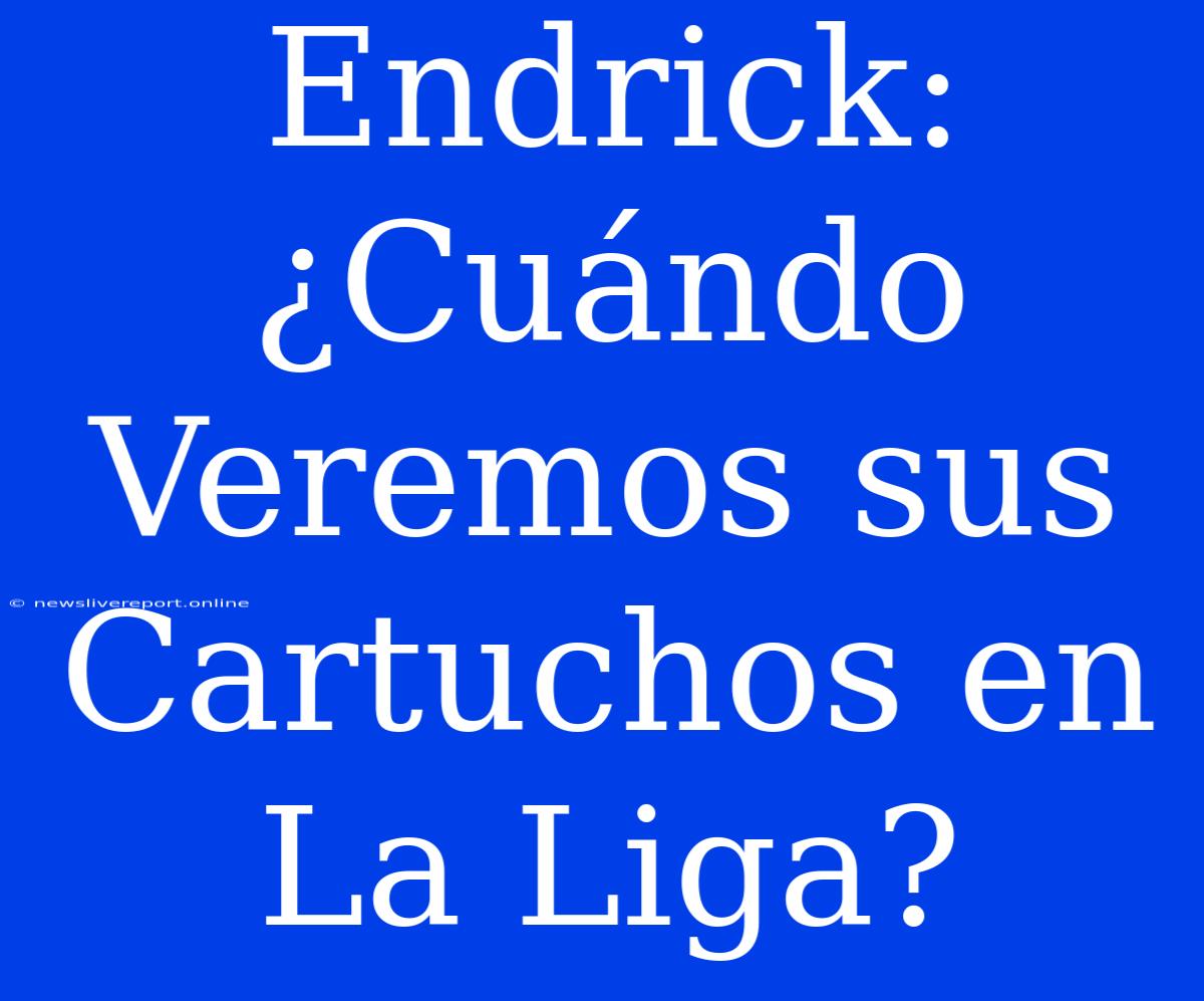 Endrick: ¿Cuándo Veremos Sus Cartuchos En La Liga?