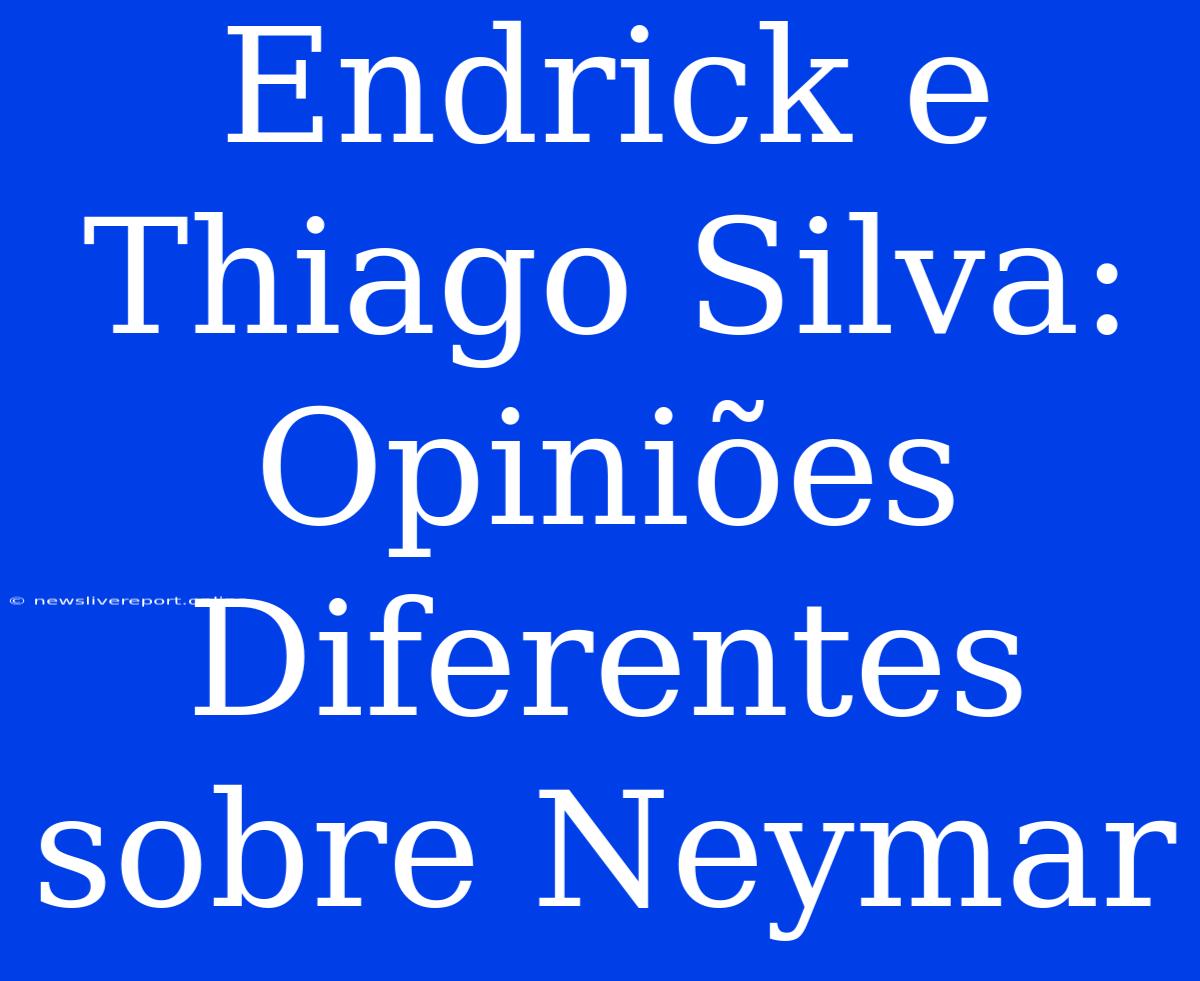 Endrick E Thiago Silva: Opiniões Diferentes Sobre Neymar