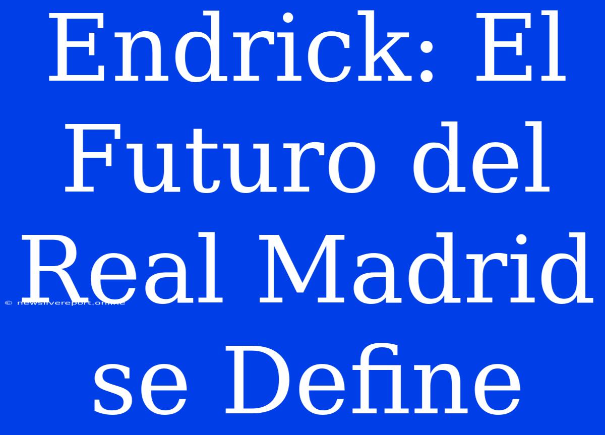 Endrick: El Futuro Del Real Madrid Se Define