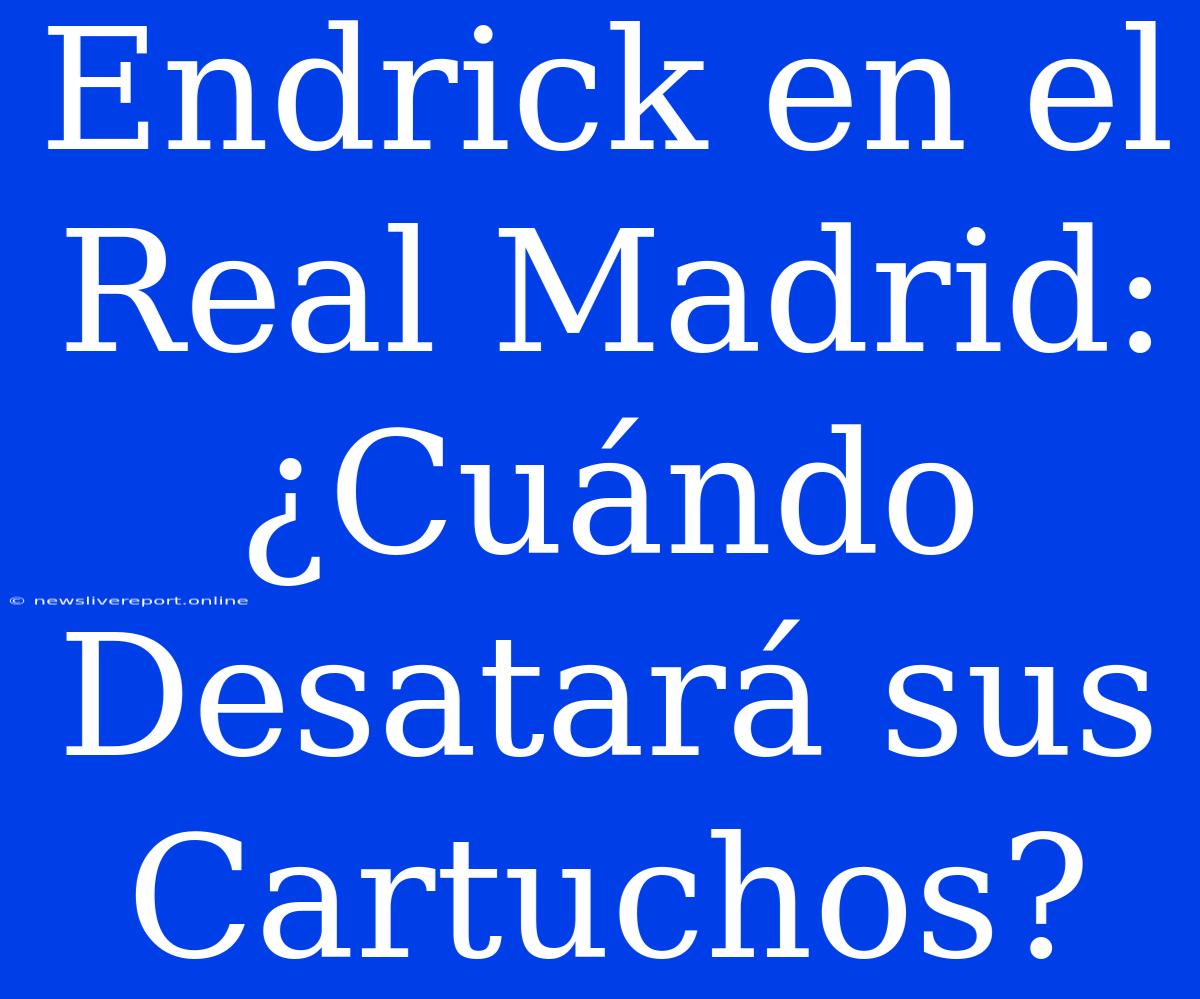 Endrick En El Real Madrid: ¿Cuándo Desatará Sus Cartuchos?