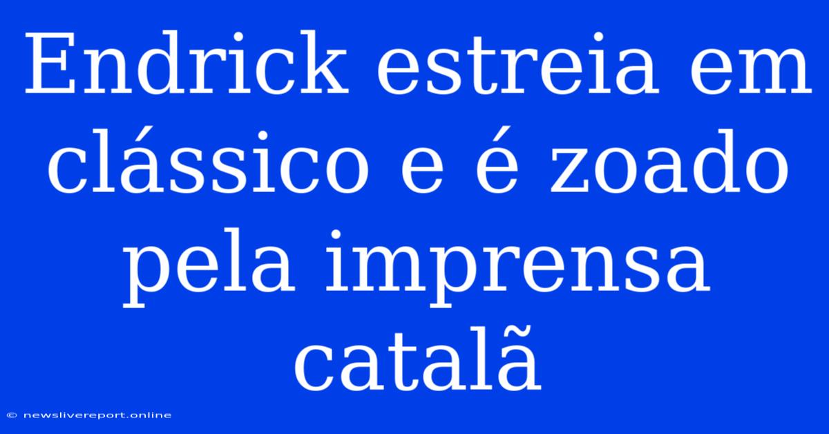 Endrick Estreia Em Clássico E É Zoado Pela Imprensa Catalã