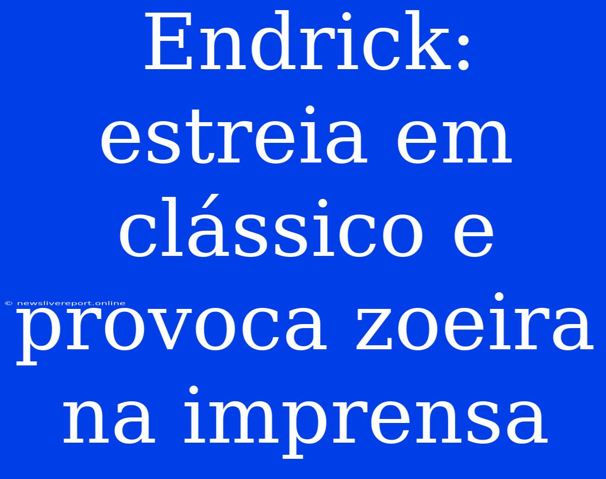 Endrick: Estreia Em Clássico E Provoca Zoeira Na Imprensa