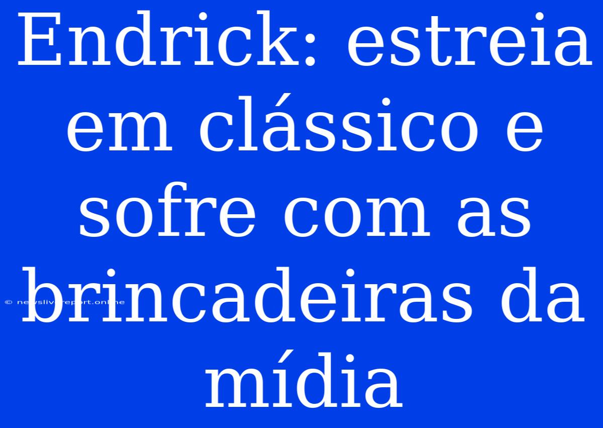 Endrick: Estreia Em Clássico E Sofre Com As Brincadeiras Da Mídia