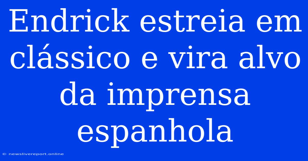 Endrick Estreia Em Clássico E Vira Alvo Da Imprensa Espanhola