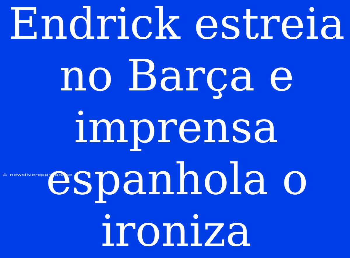 Endrick Estreia No Barça E Imprensa Espanhola O Ironiza