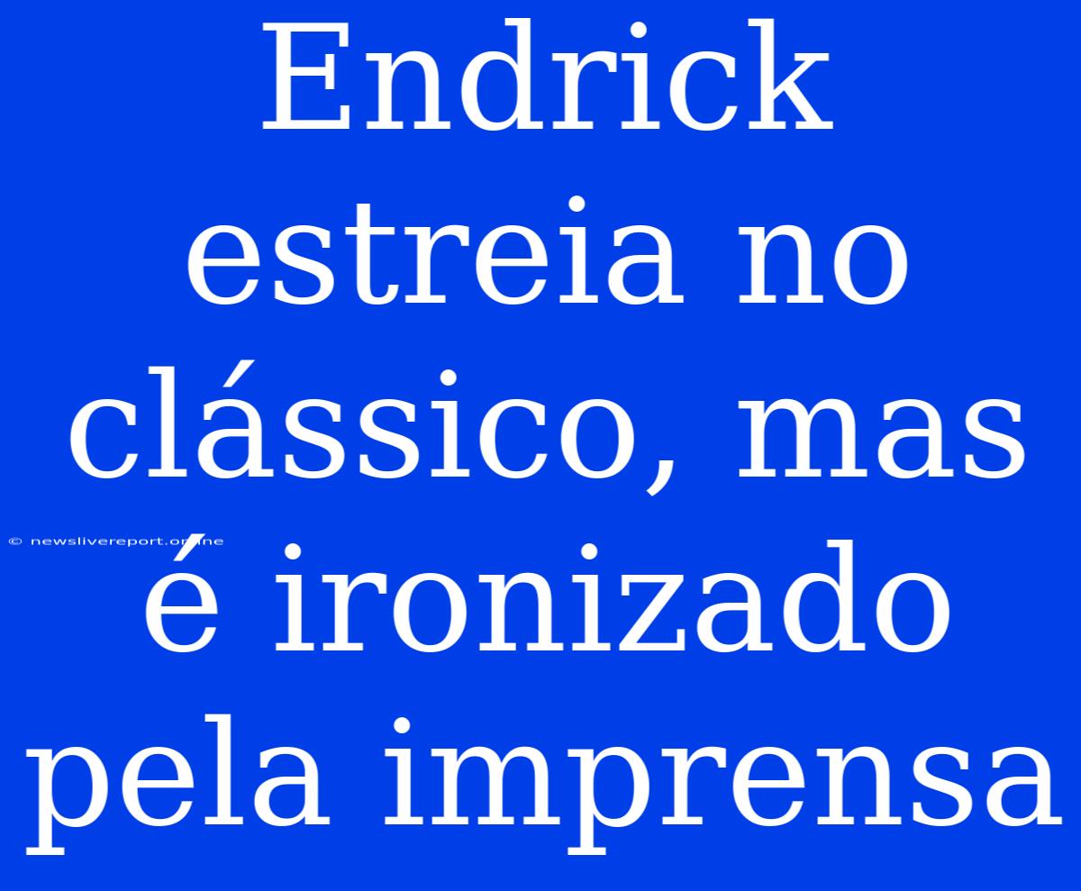 Endrick Estreia No Clássico, Mas É Ironizado Pela Imprensa