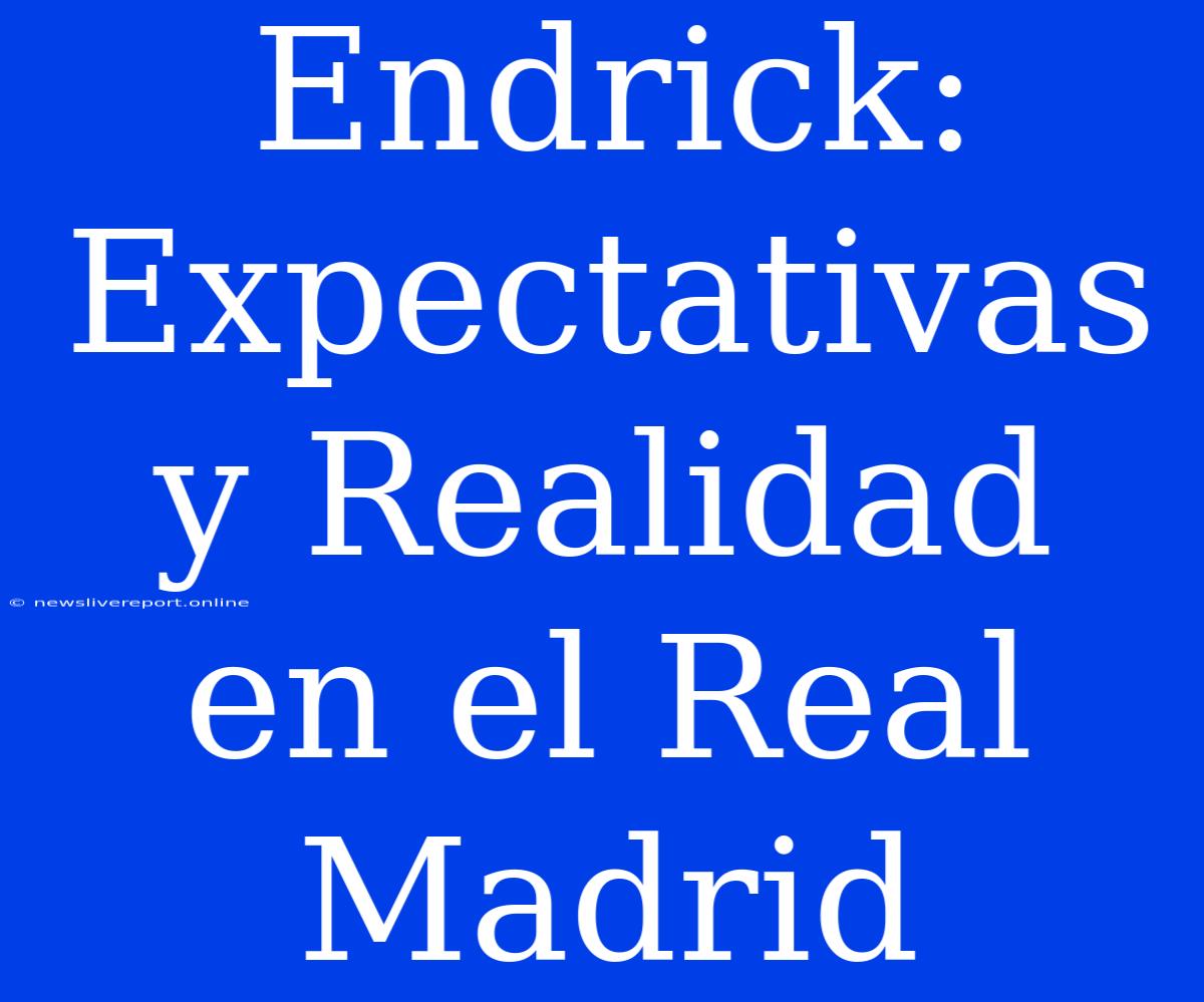 Endrick: Expectativas Y Realidad En El Real Madrid