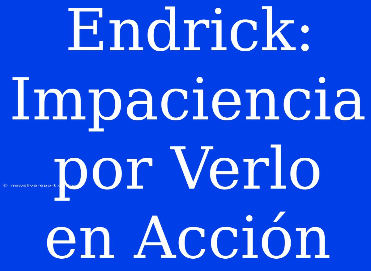 Endrick: Impaciencia Por Verlo En Acción