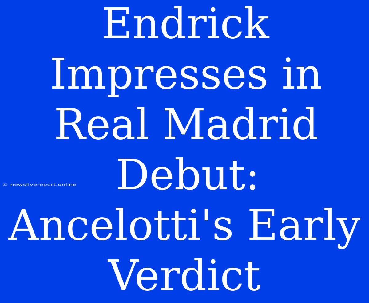 Endrick Impresses In Real Madrid Debut: Ancelotti's Early Verdict