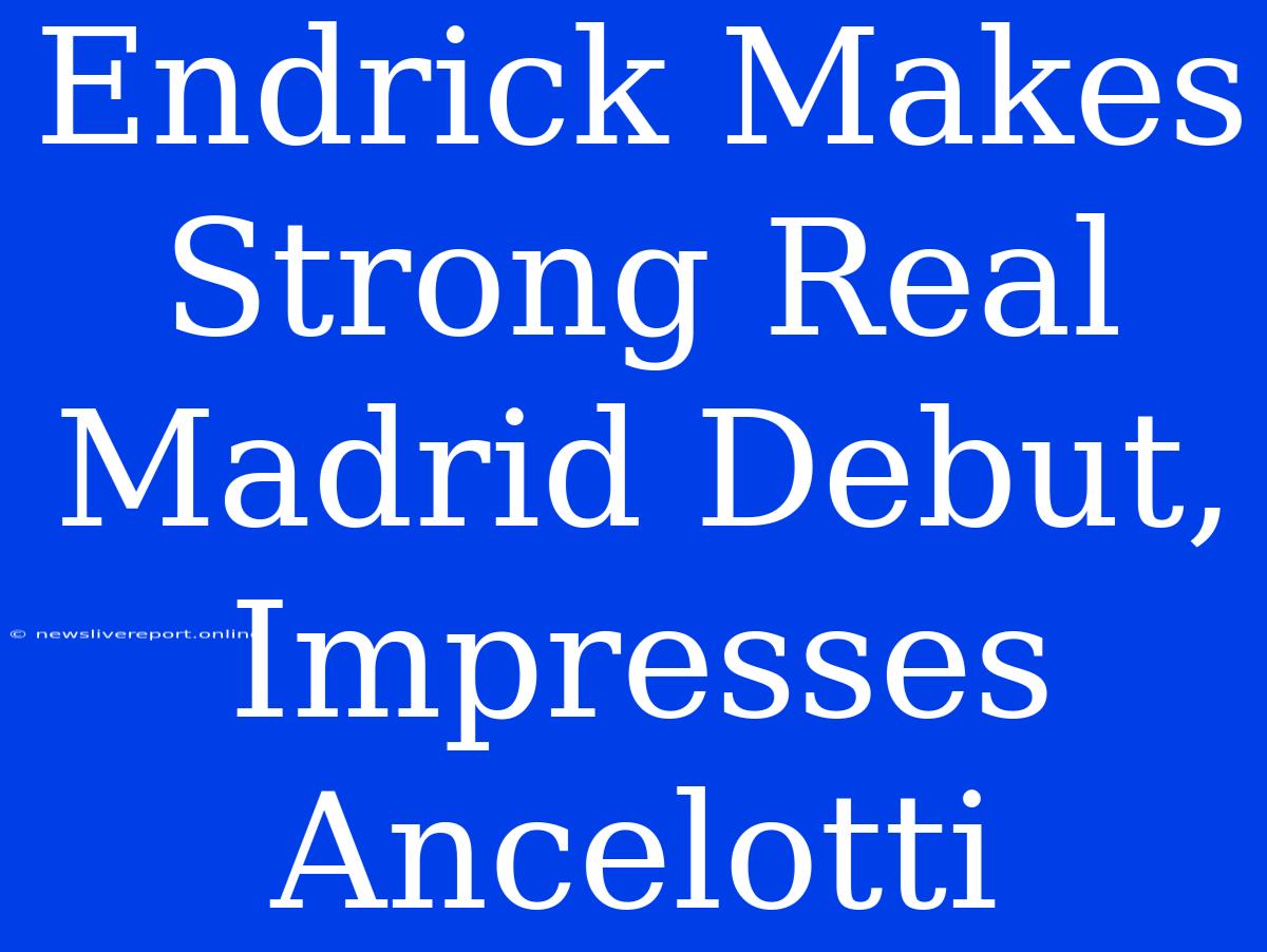 Endrick Makes Strong Real Madrid Debut, Impresses Ancelotti