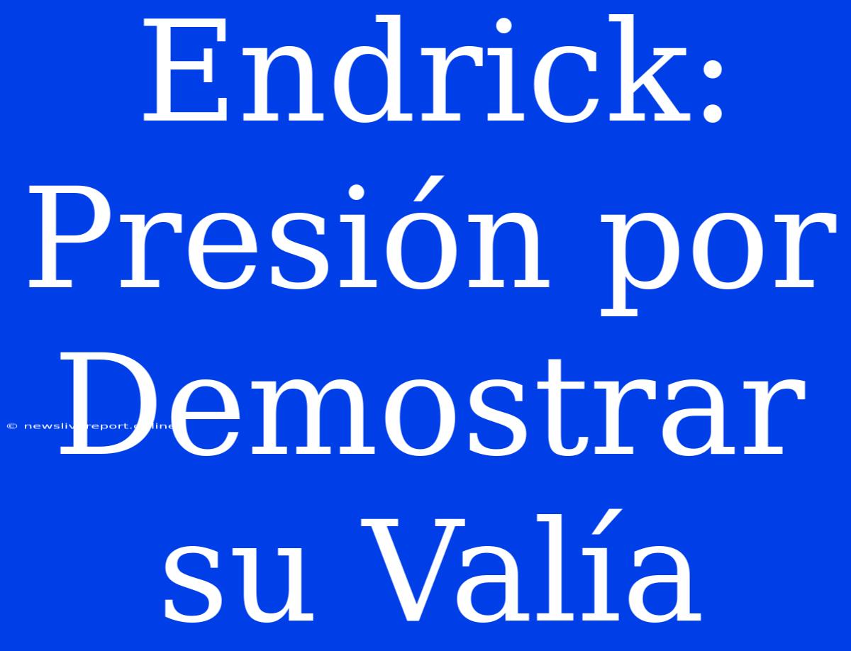 Endrick: Presión Por Demostrar Su Valía