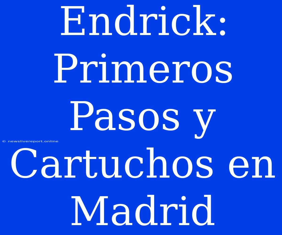 Endrick: Primeros Pasos Y Cartuchos En Madrid