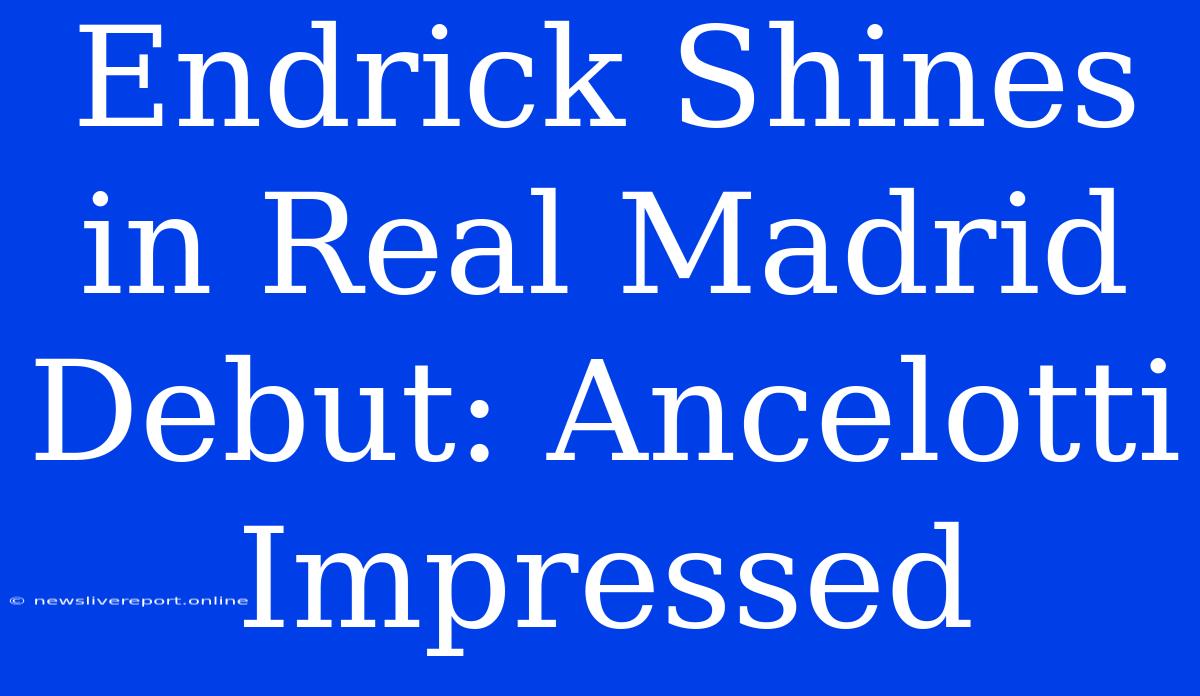 Endrick Shines In Real Madrid Debut: Ancelotti Impressed