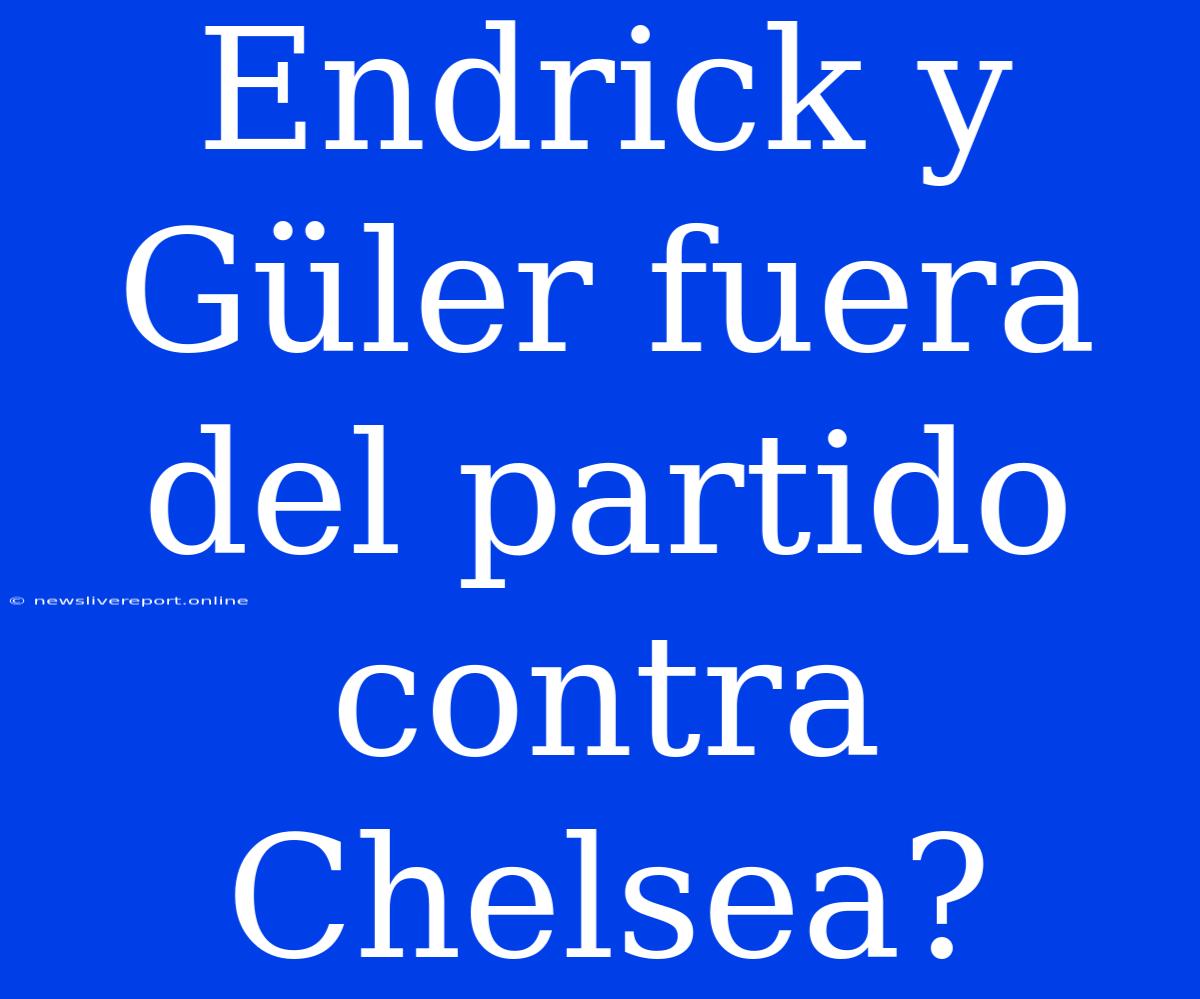 Endrick Y Güler Fuera Del Partido Contra Chelsea?