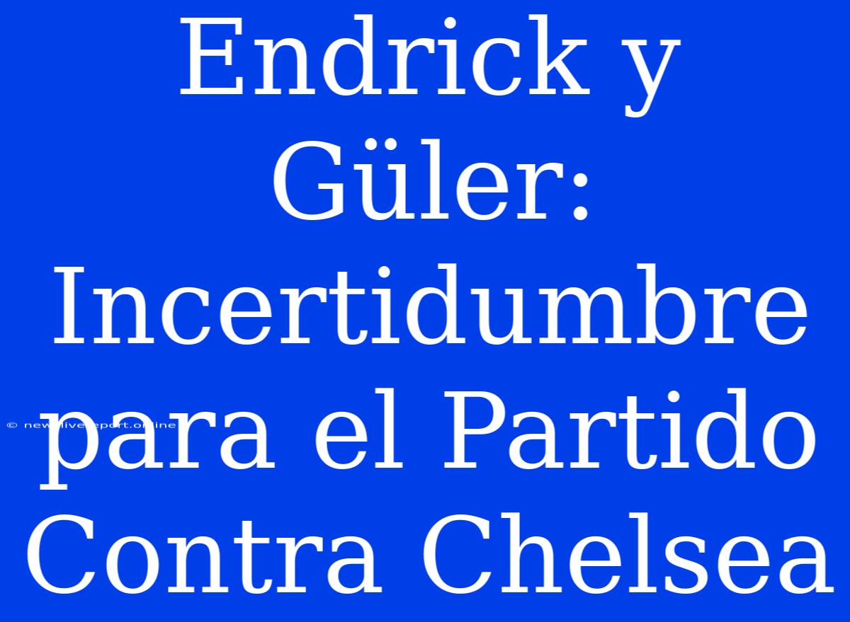 Endrick Y Güler: Incertidumbre Para El Partido Contra Chelsea