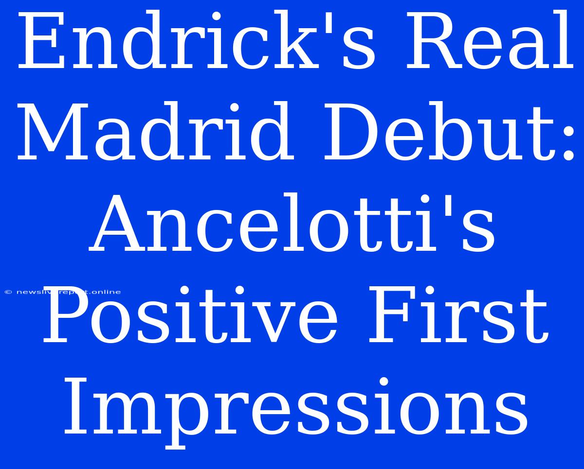 Endrick's Real Madrid Debut: Ancelotti's Positive First Impressions