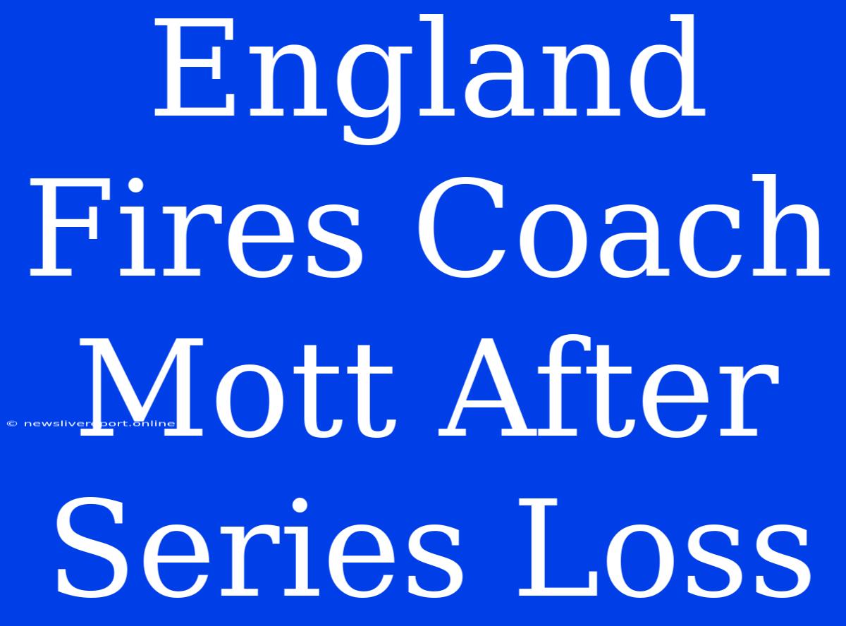 England Fires Coach Mott After Series Loss