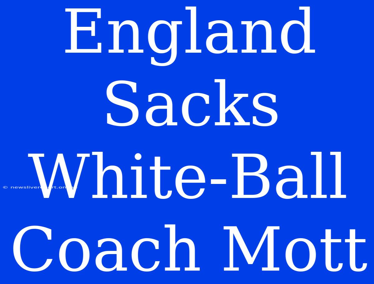 England Sacks White-Ball Coach Mott