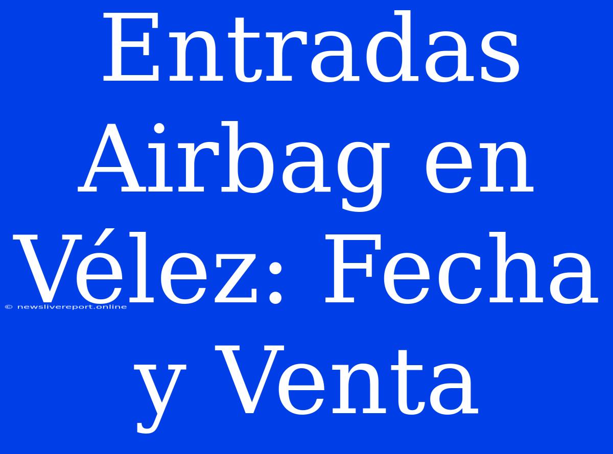 Entradas Airbag En Vélez: Fecha Y Venta