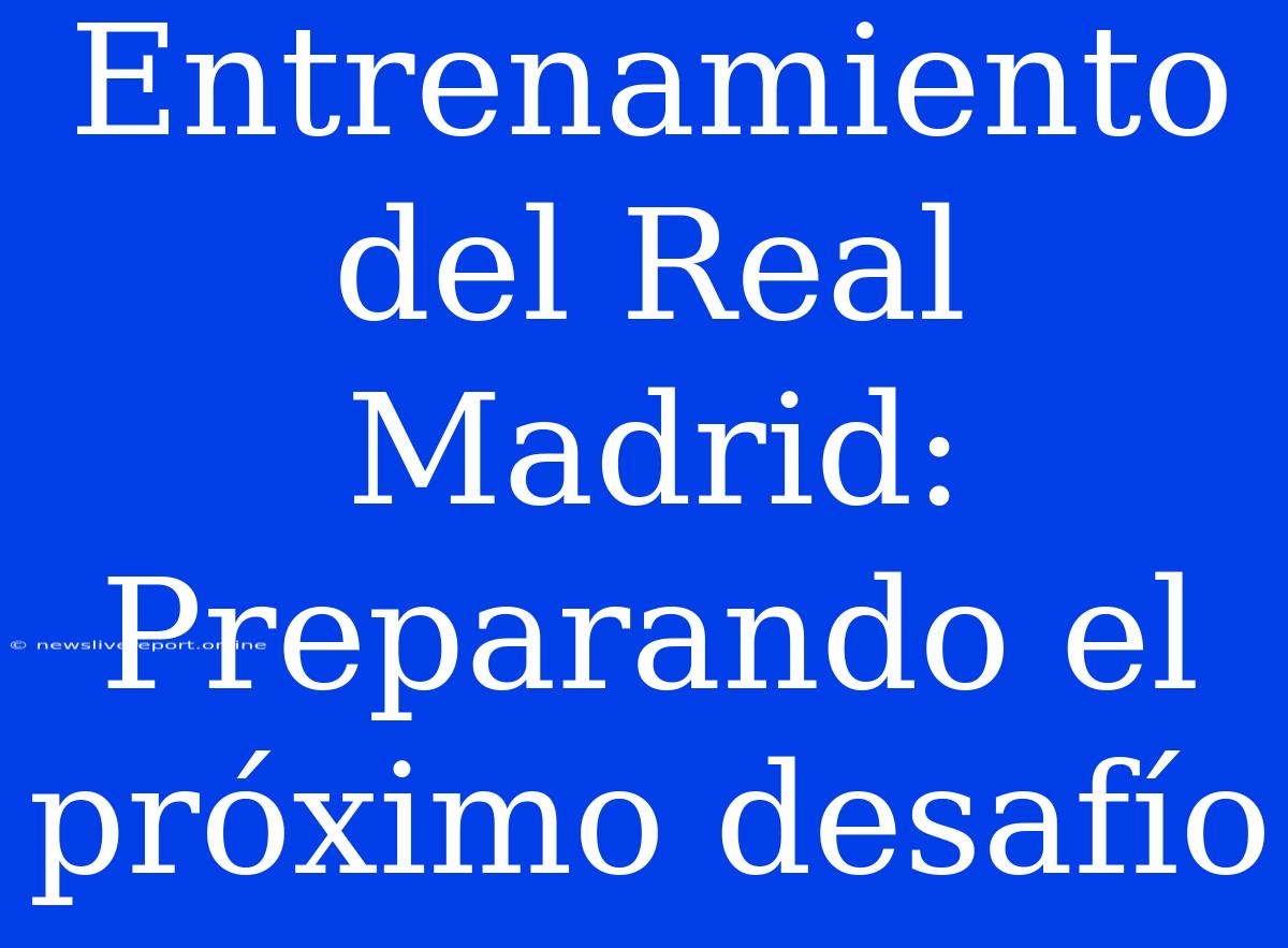 Entrenamiento Del Real Madrid: Preparando El Próximo Desafío