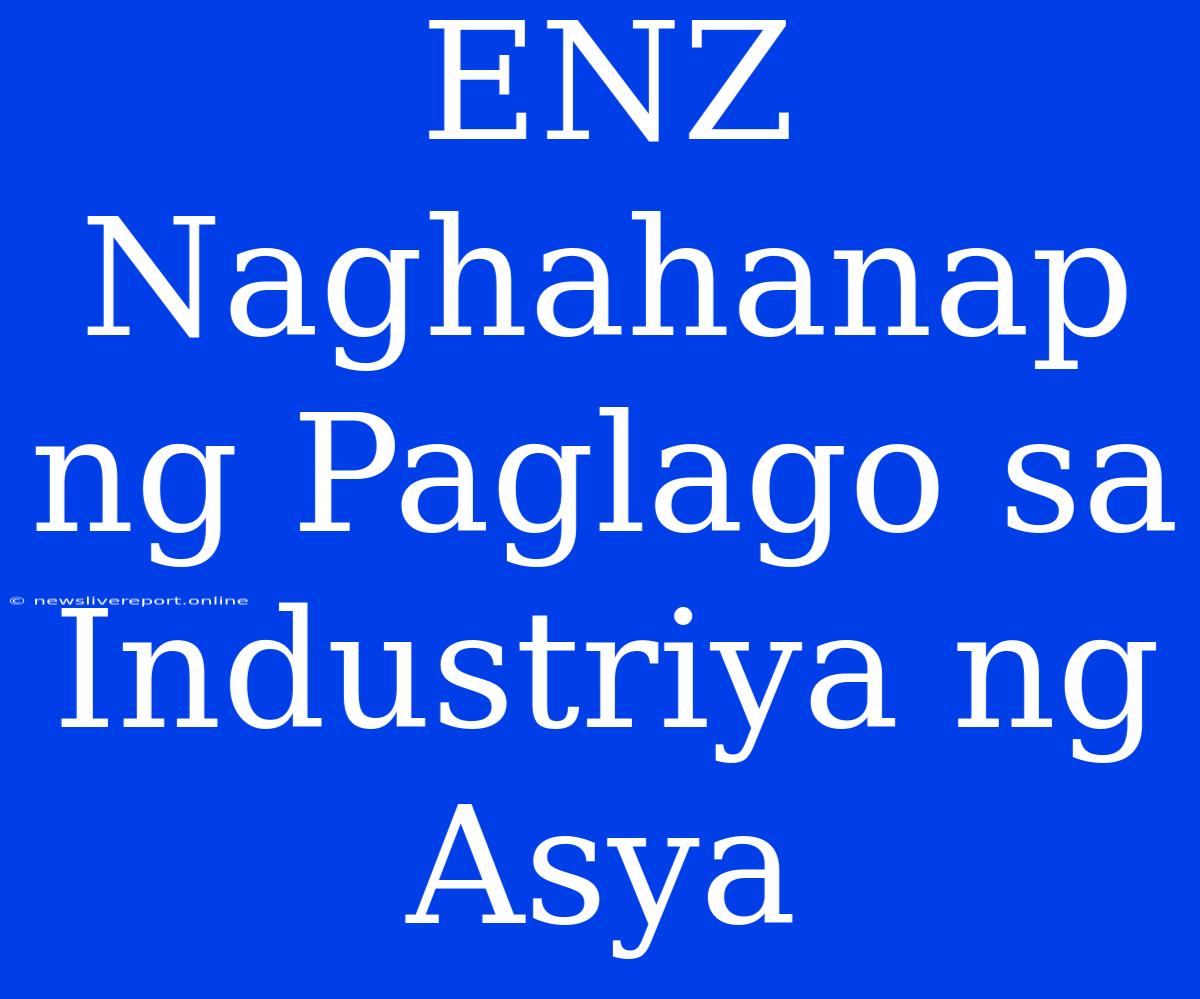 ENZ Naghahanap Ng Paglago Sa Industriya Ng Asya