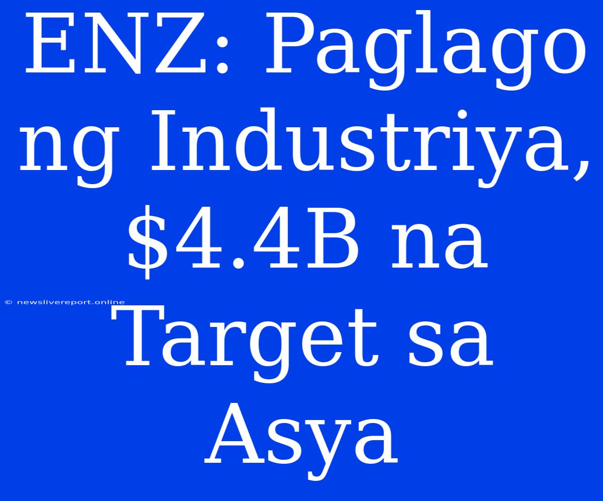 ENZ: Paglago Ng Industriya, $4.4B Na Target Sa Asya