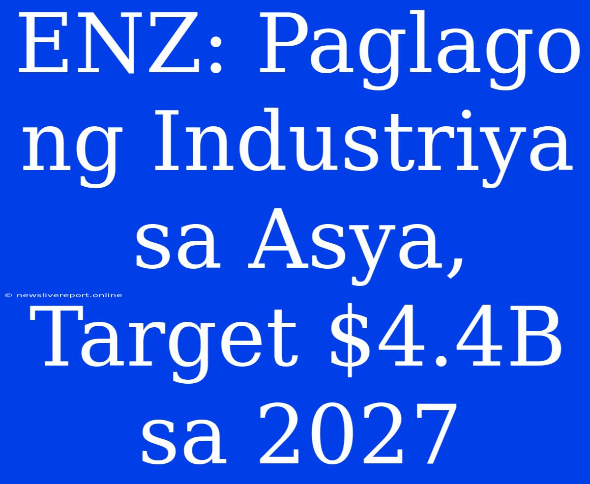 ENZ: Paglago Ng Industriya Sa Asya, Target $4.4B Sa 2027