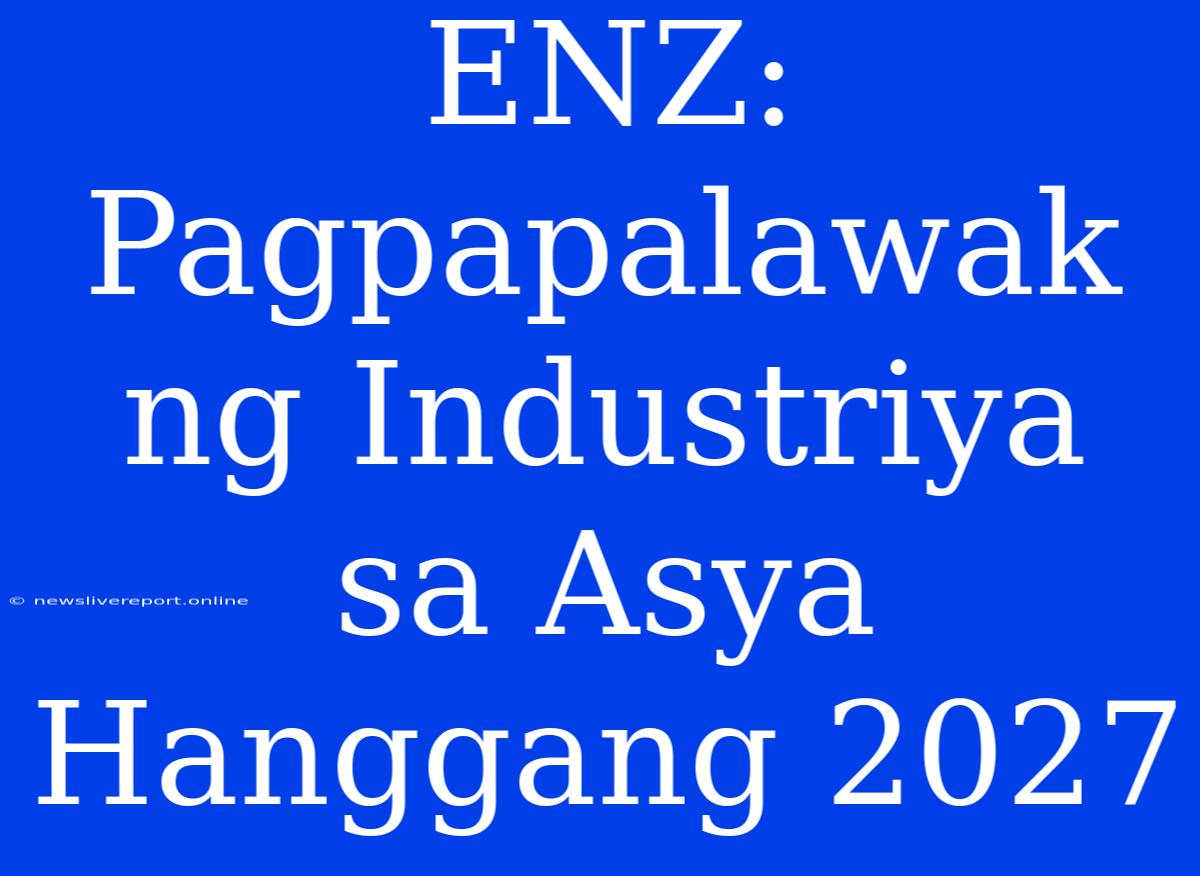 ENZ: Pagpapalawak Ng Industriya Sa Asya Hanggang 2027