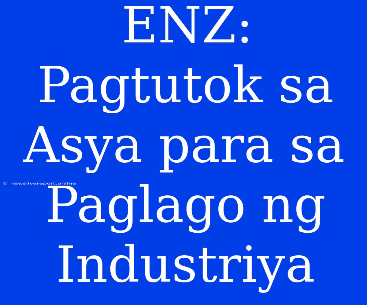 ENZ: Pagtutok Sa Asya Para Sa Paglago Ng Industriya