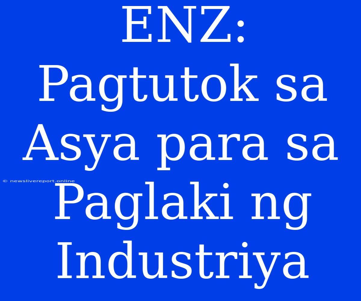 ENZ: Pagtutok Sa Asya Para Sa Paglaki Ng Industriya