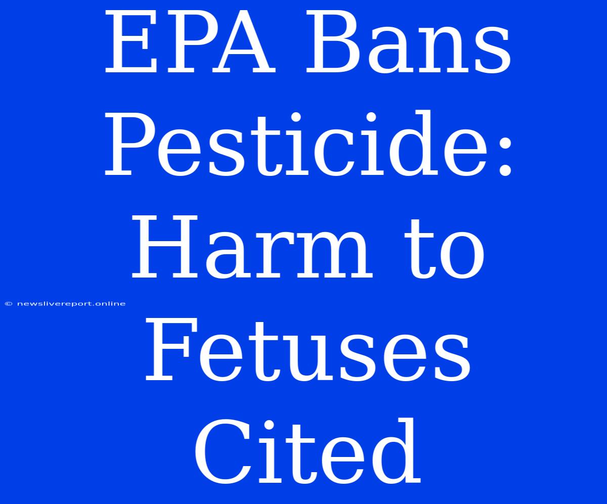 EPA Bans Pesticide: Harm To Fetuses Cited