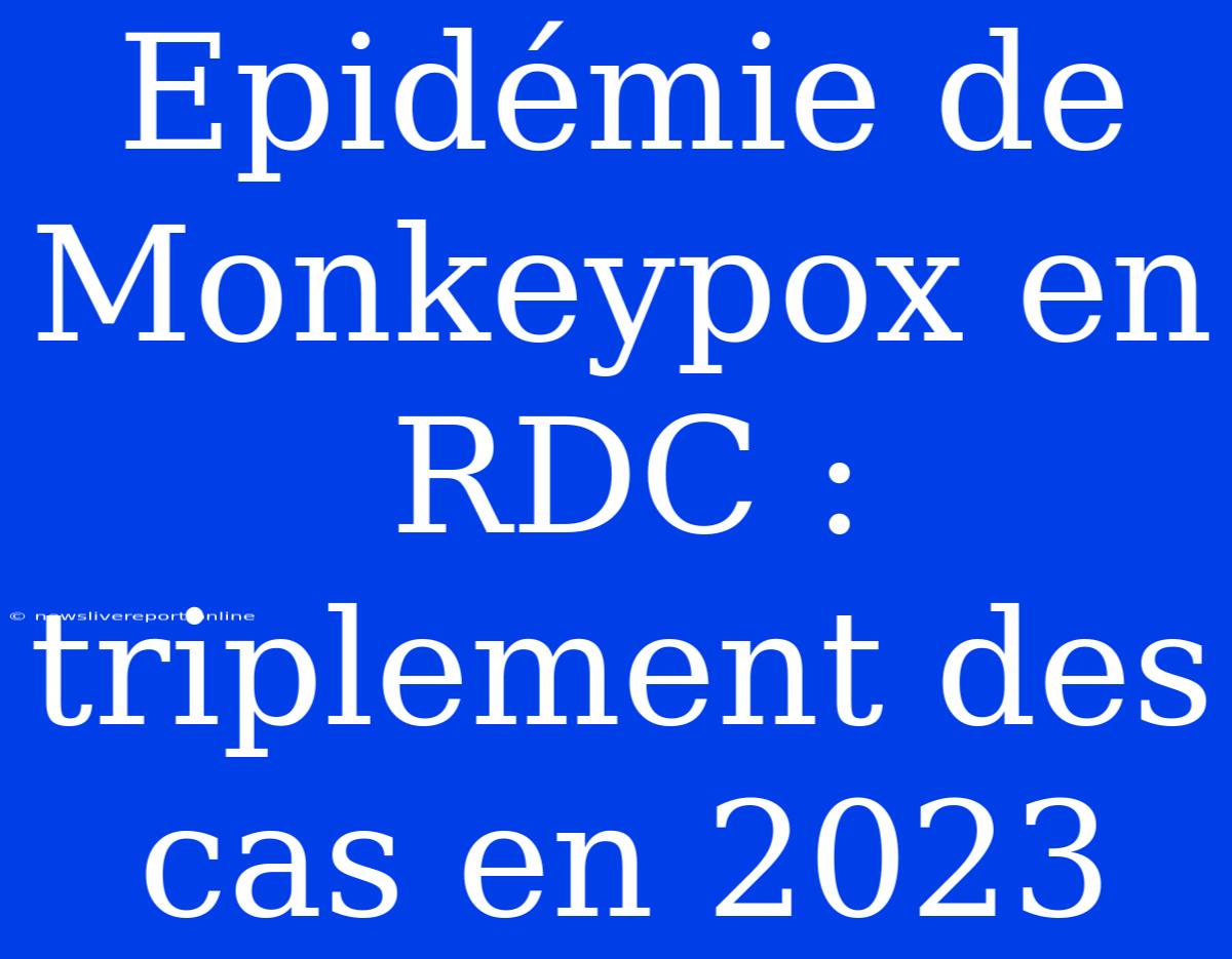 Epidémie De Monkeypox En RDC : Triplement Des Cas En 2023